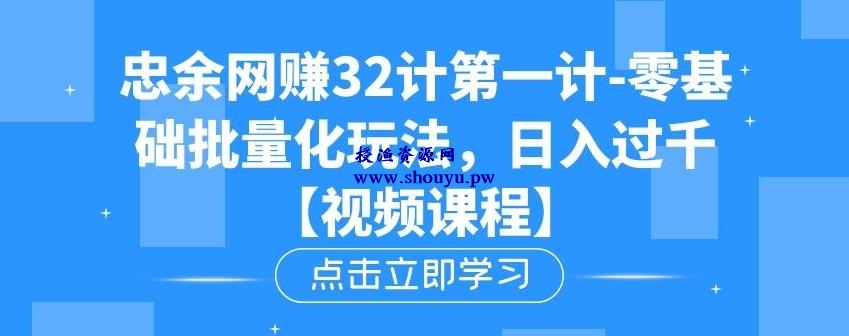 忠余网赚32计第一计-零基础批量化玩法，日入过千冷门赚钱小项目【视频课程】