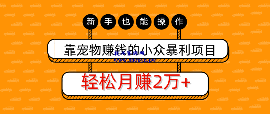 三疯拆手狂赚第25计：靠宠物赚钱的小众暴利项目，新手也能操作，轻松月赚20000+