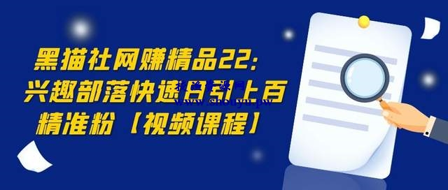 黑猫社网赚精品22：兴趣部落快速引流，日引上百精准粉【视频课程】