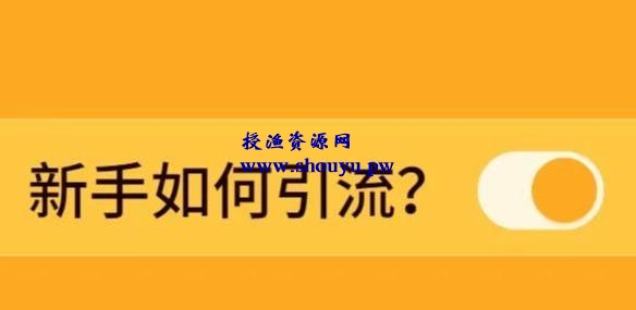 新手如何引流？这4个引流渠道最精准