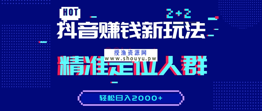 抖音赚钱新玩法，精准定位人群，轻松日入2000+