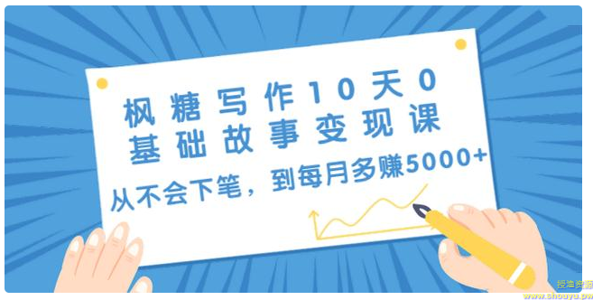 枫糖写作10天0基础故事变现课：从不会下笔，到每月多赚5000+（10节视频课）