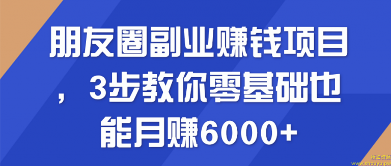 朋友圈副业赚钱项目，3步教你零基础也能月赚6000+【视频教程】