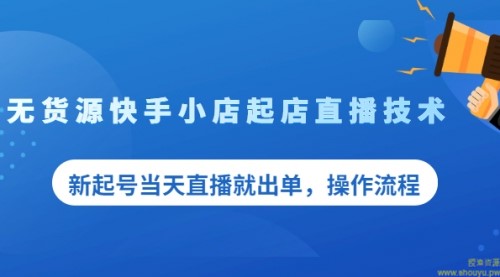 无货源快手小店起店直播技术，新起号当天直播就出单，操作流程【限时免费】