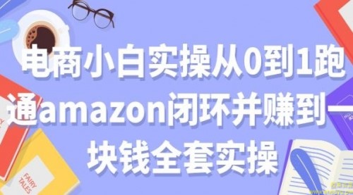 电商小白实操从0到1跑通AMAZON闭环并赚到一块钱全套实操