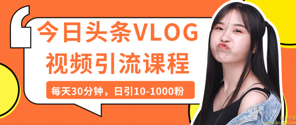 今日头条VLOG视频引流课程:每天30分钟,日引10-1000粉