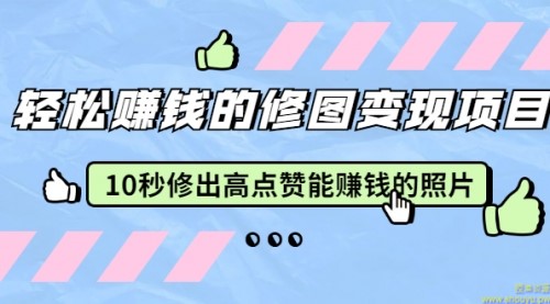 赵洋·轻松赚钱的修图变现项目：10秒修出高点赞能赚钱的照片