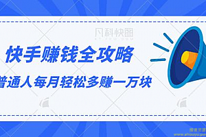 《快手赚钱全攻略》0基础0投资0风险：普通人每月轻松多赚1万块（23节视频）