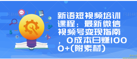 新语短视频培训课程：最新微信视频号变现指南，0成本日赚1000+(附素材)