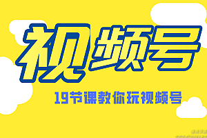 微信视频号操作玩法，视频号推荐机制，涨粉方法，内容运营，变现方式（共19节）