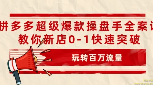 拼多多超级爆款操盘手全案课，教你新店0-1快速突破，玩转百万流量