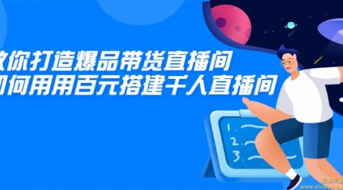 教你打造爆品带货直播间，如何用用百元搭建千人直播间，增加自然成交